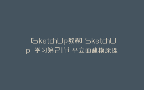 【SketchUp教程】SketchUp 学习第21节：平立面建模原理
