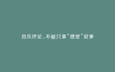 音乐评论，不能只拿“感觉”说事
