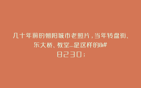 几十年前的朝阳城市老照片，当年转盘街、东大桥、教堂…是这样的…
