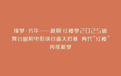 缘梦·芳华——越剧《红楼梦2025版》舞台版和电影项目盛大启幕 两代“红楼”再续新梦