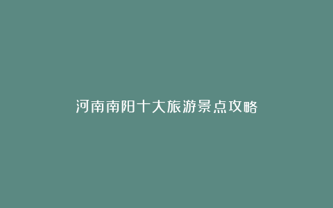 河南南阳十大旅游景点攻略