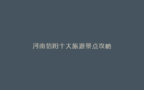 河南信阳十大旅游景点攻略