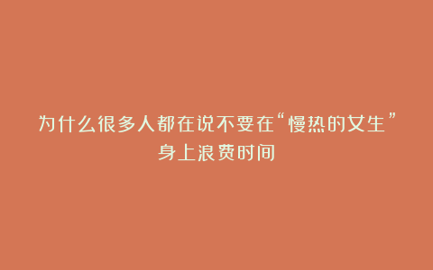 为什么很多人都在说不要在“慢热的女生”身上浪费时间?