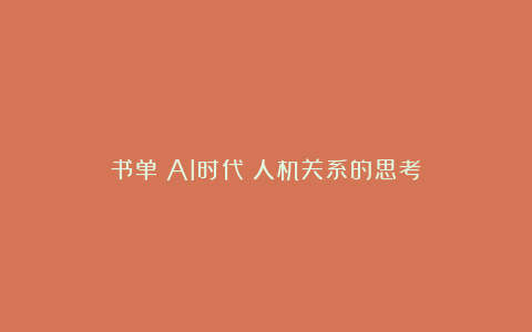 书单|AI时代:人机关系的思考
