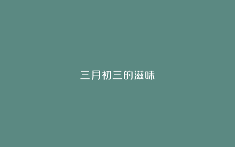 三月初三的滋味