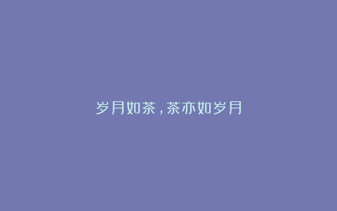 岁月如茶，茶亦如岁月