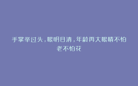 手掌举过头，眼明目清，年龄再大眼睛不怕老不怕花