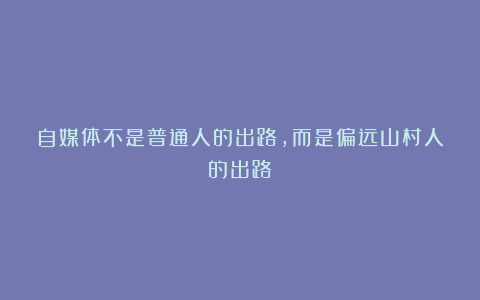自媒体不是普通人的出路,而是偏远山村人的出路