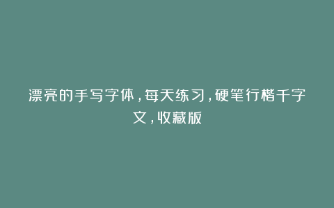漂亮的手写字体,每天练习,硬笔行楷千字文,收藏版