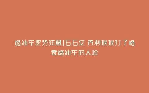 燃油车逆势狂赚166亿!吉利狠狠打了唱衰燃油车的人脸?