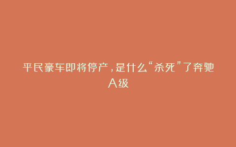 平民豪车即将停产,是什么“杀死”了奔驰A级!
