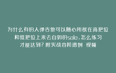 为什么有的人弹吉他可以随心所欲在高把位和低把位上来去自如的solo,怎么练习才能达到?(附实战音阶谱例 视频)