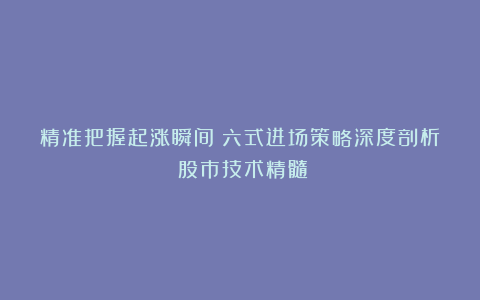 精准把握起涨瞬间:六式进场策略深度剖析(股市技术精髓)