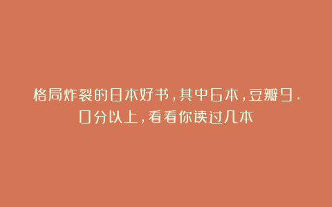 格局炸裂的8本好书,其中6本,豆瓣9.0分以上,看看你读过几本?
