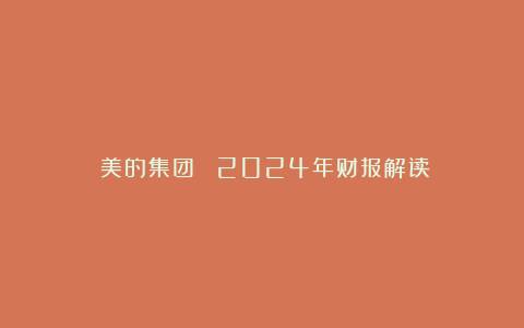《美的集团》⑦:2024年财报解读