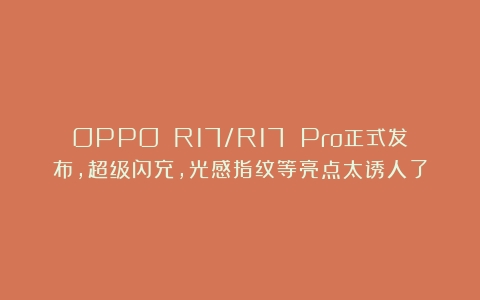 OPPO R17/R17 Pro正式发布,超级闪充,光感指纹等亮点太诱人了