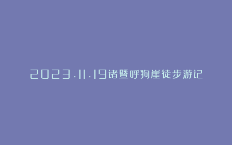 2023.11.19诸暨呼狗崖徒步游记