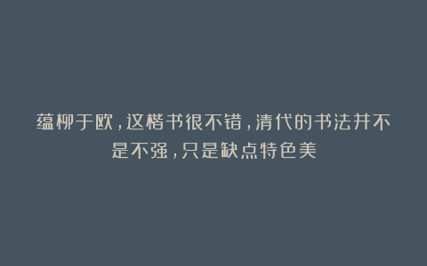 蕴柳于欧，这楷书很不错，清代的书法并不是不强，只是缺点特色美