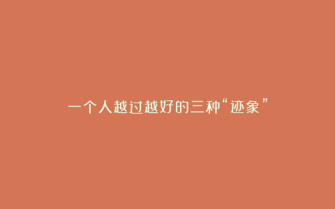 一个人越过越好的三种“迹象”