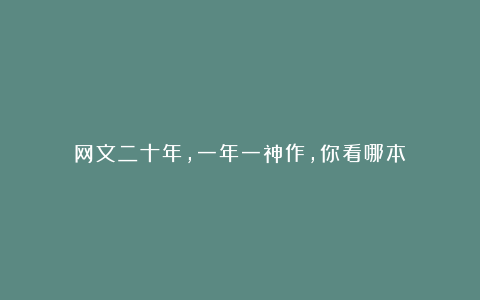 网文二十年，一年一神作，你看哪本？
