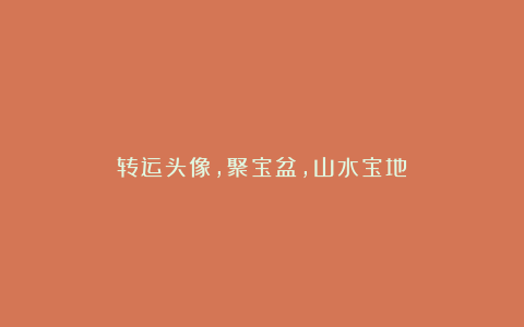 转运头像，聚宝盆，山水宝地