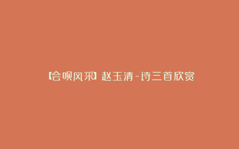 【会员风采】赵玉清-诗三首欣赏