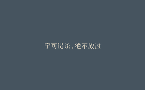 宁可错杀,绝不放过