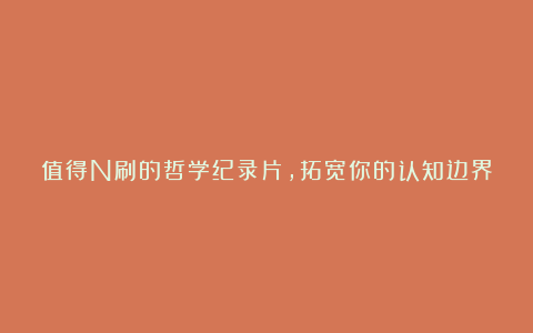 值得N刷的哲学纪录片,拓宽你的认知边界