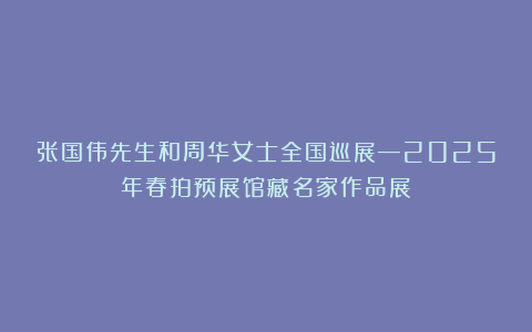 张国伟先生和周华女士全国巡展—2025年春拍预展馆藏名家作品展