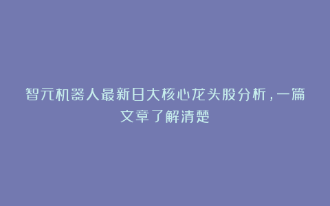 智元机器人最新8大核心龙头股分析,一篇文章了解清楚