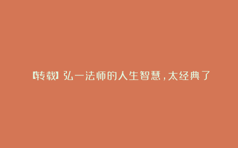 【转载】弘一法师的人生智慧，太经典了