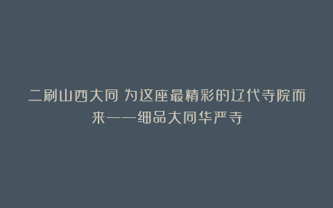 二刷山西大同：为这座最精彩的辽代寺院而来——细品大同华严寺