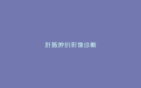 肝脓肿的影像诊断