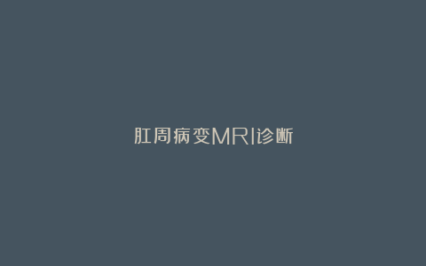 肛周病变MRI诊断