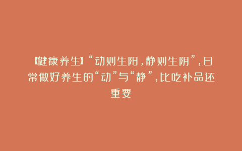 【健康养生】“动则生阳，静则生阴”，日常做好养生的“动”与“静”，比吃补品还重要