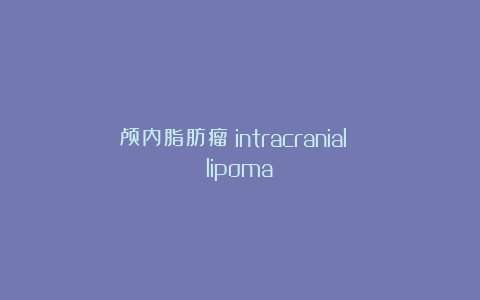 颅内脂肪瘤(intracranial lipoma)