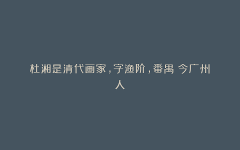 杜湘是清代画家,字渔阶,番禺(今广州)人