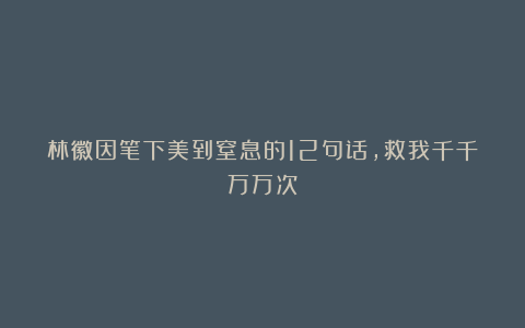 林徽因笔下美到窒息的12句话,救我千千万万次!