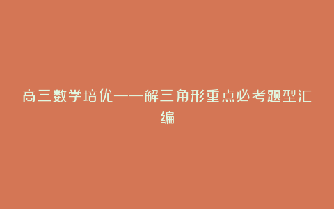 高三数学培优——解三角形重点必考题型汇编