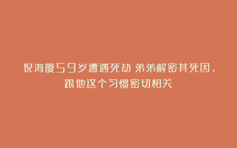 倪海厦59岁遭遇死劫？弟弟解密其死因，跟他这个习惯密切相关