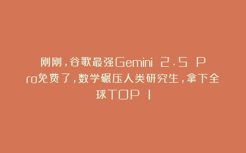 刚刚,谷歌最强Gemini 2.5 Pro免费了,数学碾压人类研究生,拿下全球TOP 1