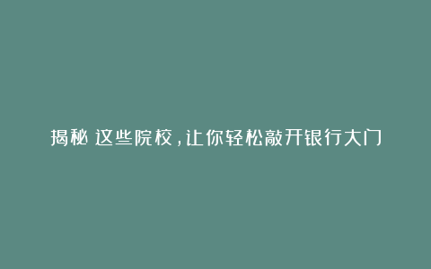 揭秘!这些院校,让你轻松敲开银行大门