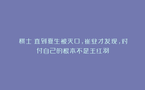 《棋士》直到夏生被灭口，崔业才发现，对付自己的根本不是王红羽