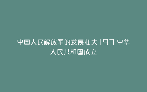 中国人民解放军的发展壮大(197)中华人民共和国成立