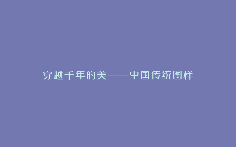 穿越千年的美——中国传统图样