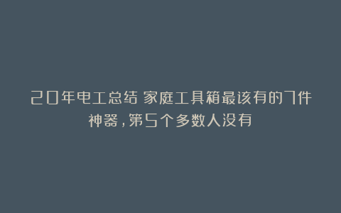 20年电工总结：家庭工具箱最该有的7件神器，第5个多数人没有！