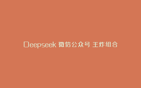 Deepseek➕微信公众号=王炸组合
