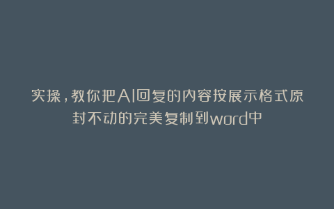 实操,教你把AI回复的内容按展示格式原封不动的完美复制到word中