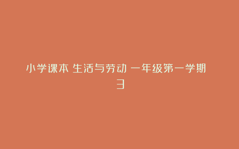 小学课本《生活与劳动》一年级第一学期 3