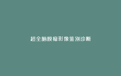 超全脑膜瘤影像鉴别诊断